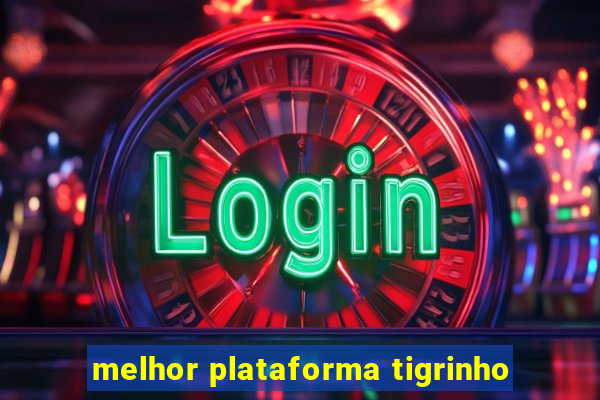 melhor plataforma tigrinho